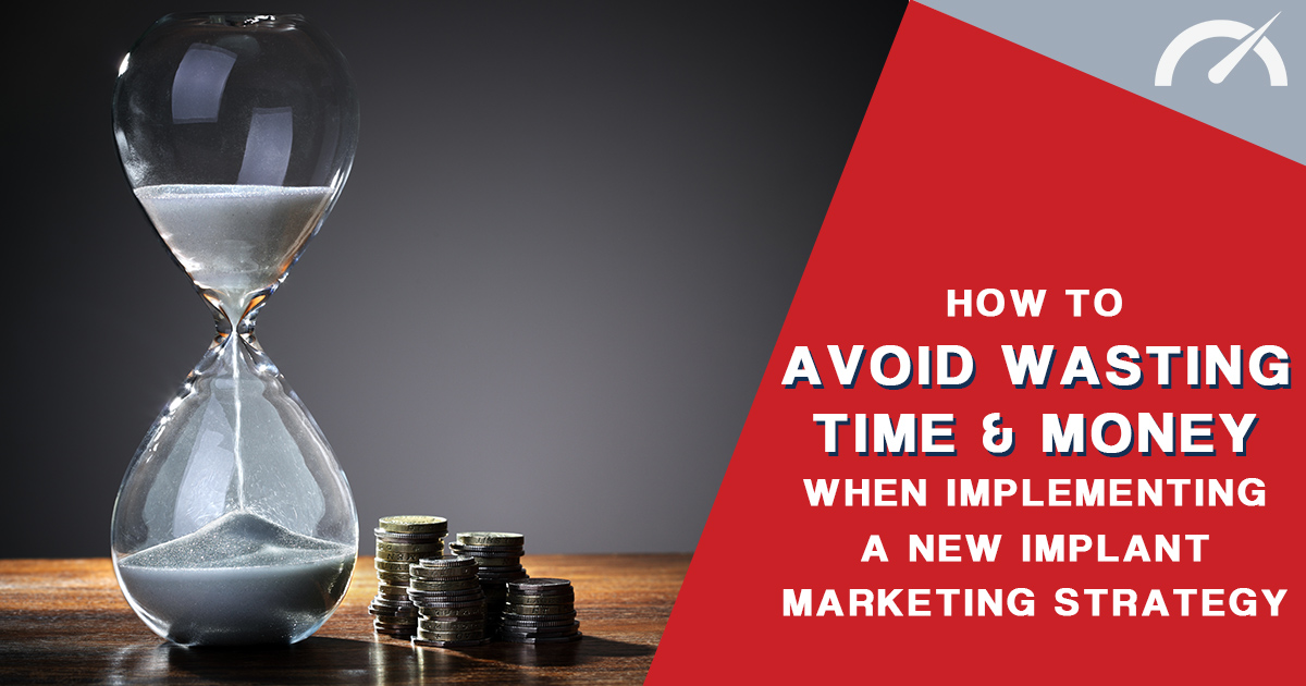 Avoid Wasting Time and Money When Implementing a New Implant Marketing Strategy